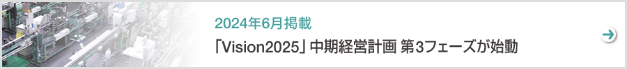 特集　「Vision2025」中期経営計画 第3フェーズ（2024-2026年度）が始動