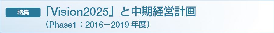 特集　「Vision2025」と中期経営計画